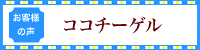 お客様の声　ココチーゲル